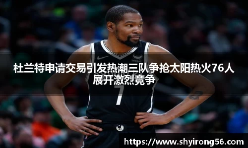 杜兰特申请交易引发热潮三队争抢太阳热火76人展开激烈竞争