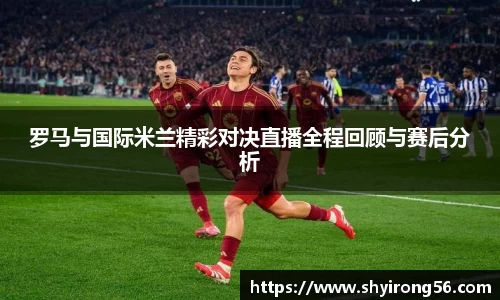 罗马与国际米兰精彩对决直播全程回顾与赛后分析