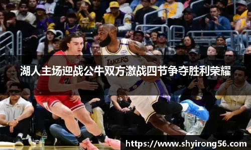 湖人主场迎战公牛双方激战四节争夺胜利荣耀