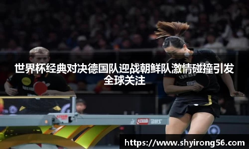 世界杯经典对决德国队迎战朝鲜队激情碰撞引发全球关注