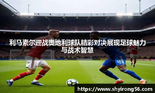 利马素尔迎战奥地利球队精彩对决展现足球魅力与战术智慧