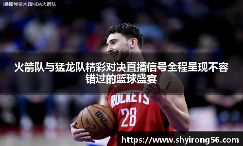 火箭队与猛龙队精彩对决直播信号全程呈现不容错过的篮球盛宴