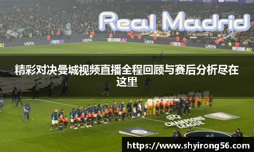 精彩对决曼城视频直播全程回顾与赛后分析尽在这里