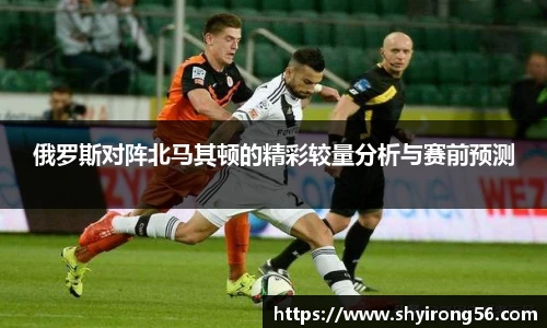 俄罗斯对阵北马其顿的精彩较量分析与赛前预测