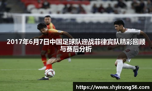 2017年6月7日中国足球队迎战菲律宾队精彩回顾与赛后分析