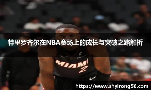 特里罗齐尔在NBA赛场上的成长与突破之路解析