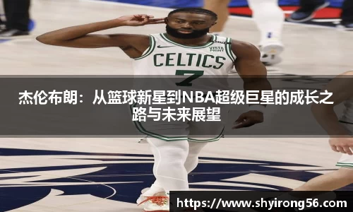 杰伦布朗：从篮球新星到NBA超级巨星的成长之路与未来展望