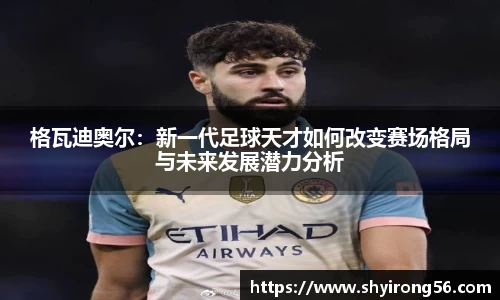 格瓦迪奥尔：新一代足球天才如何改变赛场格局与未来发展潜力分析