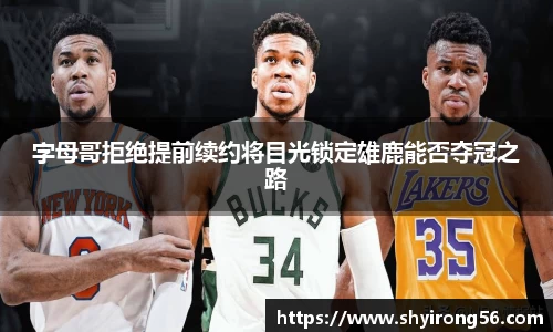 字母哥拒绝提前续约将目光锁定雄鹿能否夺冠之路